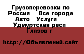 Грузоперевозки по России  - Все города Авто » Услуги   . Удмуртская респ.,Глазов г.